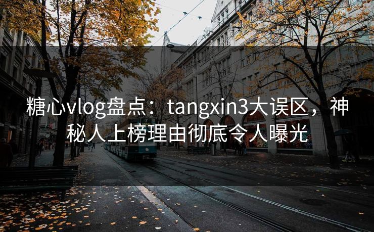 糖心vlog盘点：tangxin3大误区，神秘人上榜理由彻底令人曝光