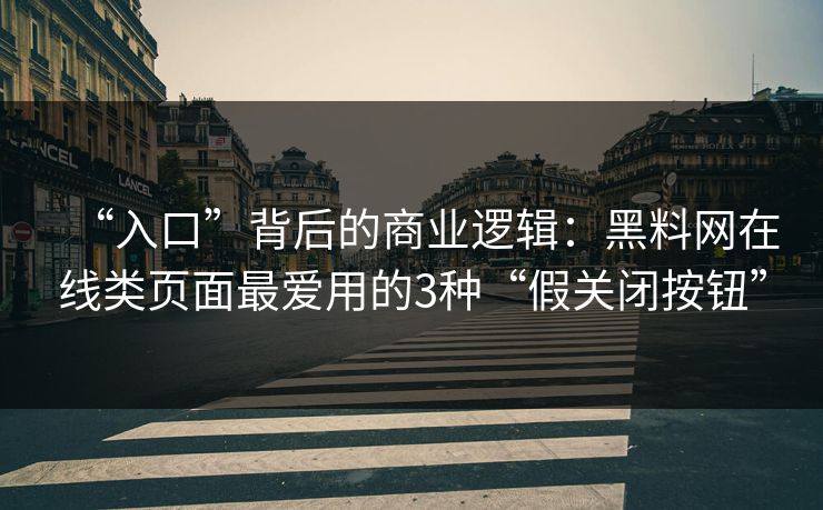 “入口”背后的商业逻辑：黑料网在线类页面最爱用的3种“假关闭按钮”